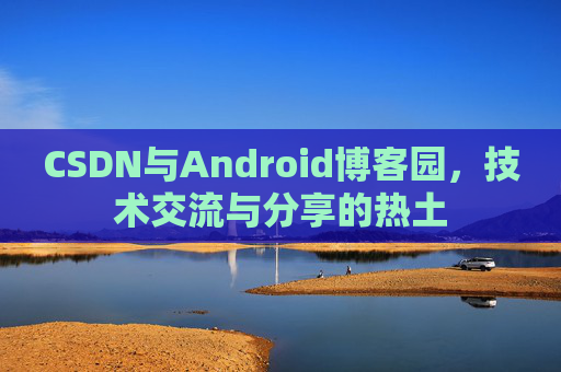 CSDN与Android博客园，技术交流与分享的热土